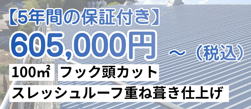 5年間の保証付き　100㎡605000円～（フック頭カット、スレッシュルーフ重ね葺き仕上げ）